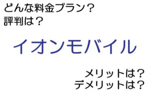 イオンモバイルの料金プランは? 評判やメリット・デメリットなど