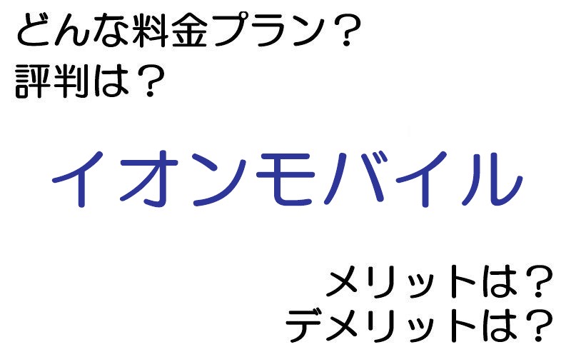 イオンモバイルの料金プランは？ 評判やメリット・デメリットなど