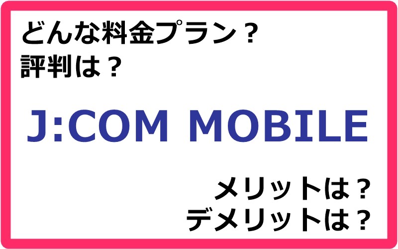 J:COM MOBILEの料金プランは？ 評判やメリット・デメリットなど