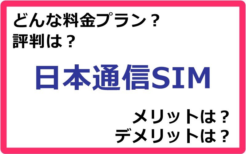 日本通信SIMの料金プランは？ 評判やメリット・デメリットなど