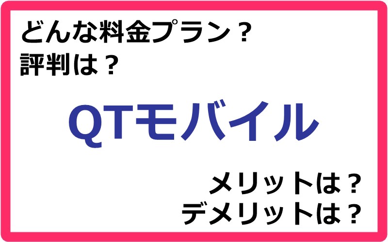 QTmobile（QTモバイル）の料金プランは？ 評判やメリット・デメリットなど