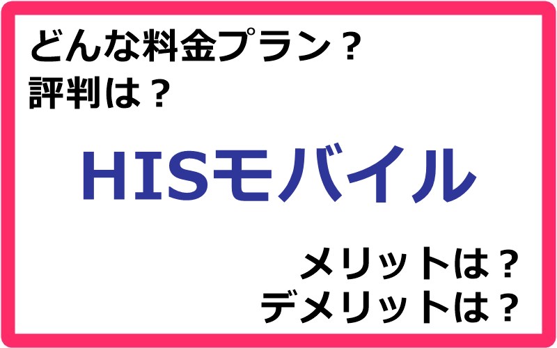 HISモバイル（HIS mobile）の料金プランは？ 評判やメリット・デメリットなど